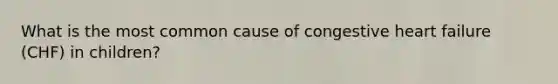 What is the most common cause of congestive heart failure (CHF) in children?