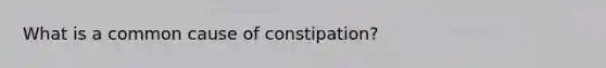 What is a common cause of constipation?