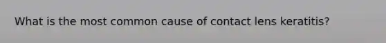 What is the most common cause of contact lens keratitis?