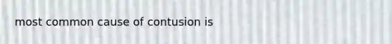 most common cause of contusion is