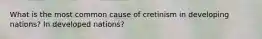 What is the most common cause of cretinism in developing nations? In developed nations?