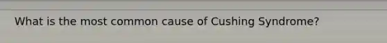 What is the most common cause of Cushing Syndrome?