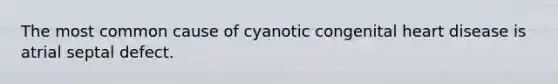 The most common cause of cyanotic congenital heart disease is atrial septal defect.