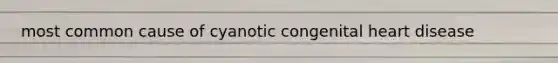 most common cause of cyanotic congenital heart disease