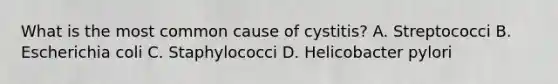 What is the most common cause of cystitis? A. Streptococci B. Escherichia coli C. Staphylococci D. Helicobacter pylori