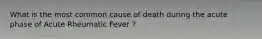 What is the most common cause of death during the acute phase of Acute Rheumatic Fever ?