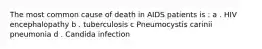 The most common cause of death in AIDS patients is : a . HIV encephalopathy b . tuberculosis c Pneumocystis carinii pneumonia d . Candida infection