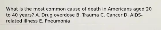 What is the most common cause of death in Americans aged 20 to 40 years? A. Drug overdose B. Trauma C. Cancer D. AIDS-related illness E. Pneumonia