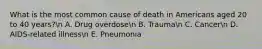 What is the most common cause of death in Americans aged 20 to 40 years?n A. Drug overdosen B. Trauman C. Cancern D. AIDS-related illnessn E. Pneumonia