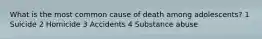 What is the most common cause of death among adolescents? 1 Suicide 2 Homicide 3 Accidents 4 Substance abuse