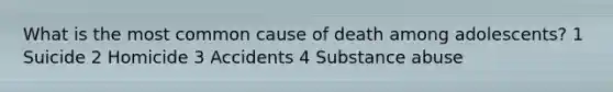 What is the most common cause of death among adolescents? 1 Suicide 2 Homicide 3 Accidents 4 Substance abuse