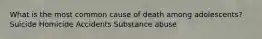 What is the most common cause of death among adolescents? Suicide Homicide Accidents Substance abuse