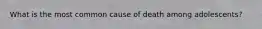 What is the most common cause of death among adolescents?