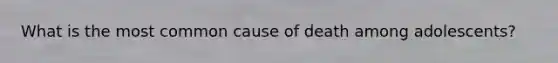 What is the most common cause of death among adolescents?