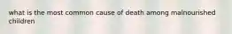 what is the most common cause of death among malnourished children