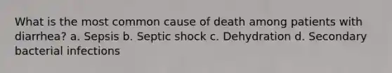 What is the most common cause of death among patients with diarrhea? a. Sepsis b. Septic shock c. Dehydration d. Secondary bacterial infections