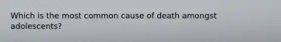 Which is the most common cause of death amongst adolescents?