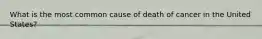 What is the most common cause of death of cancer in the United States?