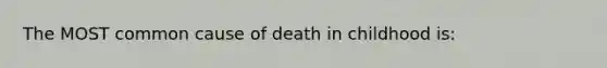 The MOST common cause of death in childhood is: