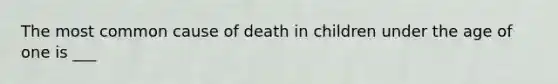 The most common cause of death in children under the age of one is ___