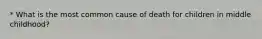 * What is the most common cause of death for children in middle childhood?