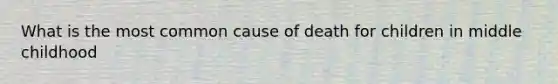 What is the most common cause of death for children in middle childhood