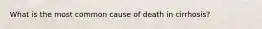 What is the most common cause of death in cirrhosis?