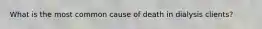 What is the most common cause of death in dialysis clients?