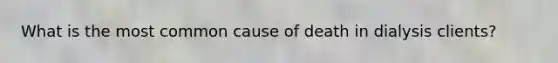 What is the most common cause of death in dialysis clients?