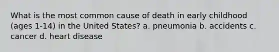 What is the most common cause of death in early childhood (ages 1-14) in the United States? a. pneumonia b. accidents c. cancer d. heart disease