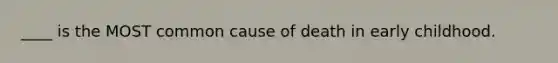 ____ is the MOST common cause of death in early childhood.