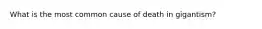 What is the most common cause of death in gigantism?