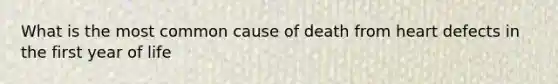 What is the most common cause of death from heart defects in the first year of life