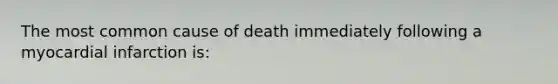 The most common cause of death immediately following a myocardial infarction is: