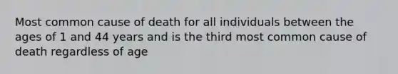 Most common cause of death for all individuals between the ages of 1 and 44 years and is the third most common cause of death regardless of age