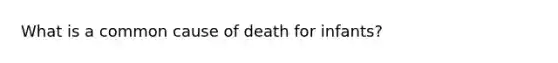 What is a common cause of death for infants?