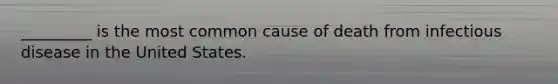 _________ is the most common cause of death from infectious disease in the United States.