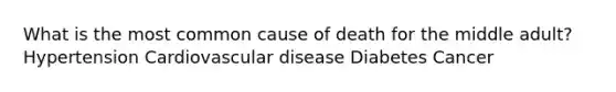 What is the most common cause of death for the middle adult? Hypertension Cardiovascular disease Diabetes Cancer