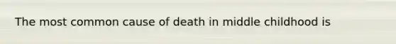 The most common cause of death in middle childhood is