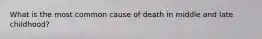 What is the most common cause of death in middle and late childhood?