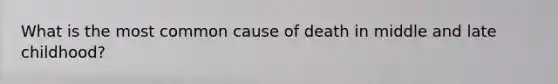 What is the most common cause of death in middle and late childhood?