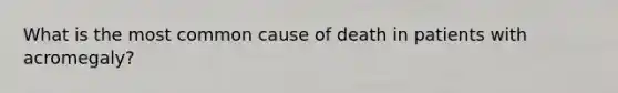 What is the most common cause of death in patients with acromegaly?