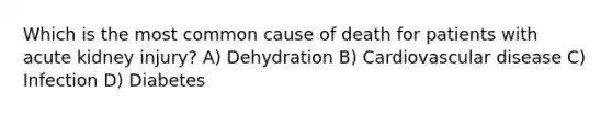 Which is the most common cause of death for patients with acute kidney injury? A) Dehydration B) Cardiovascular disease C) Infection D) Diabetes