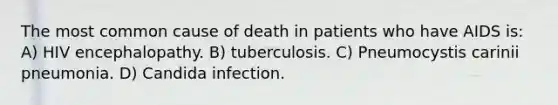 The most common cause of death in patients who have AIDS is: A) HIV encephalopathy. B) tuberculosis. C) Pneumocystis carinii pneumonia. D) Candida infection.