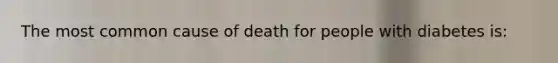 The most common cause of death for people with diabetes is: