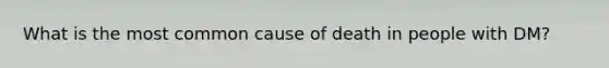 What is the most common cause of death in people with DM?