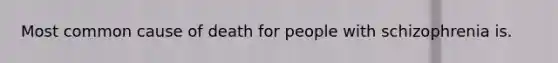 Most common cause of death for people with schizophrenia is.