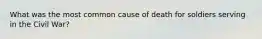 What was the most common cause of death for soldiers serving in the Civil War?