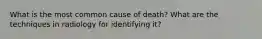 What is the most common cause of death? What are the techniques in radiology for identifying it?