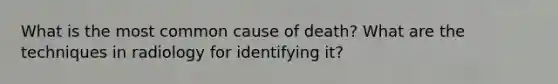 What is the most common cause of death? What are the techniques in radiology for identifying it?